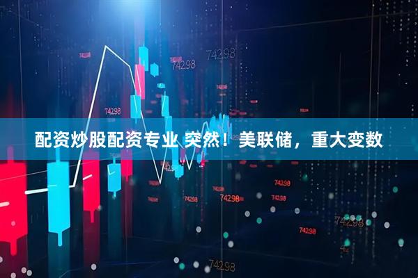 配资炒股配资专业 突然！美联储，重大变数