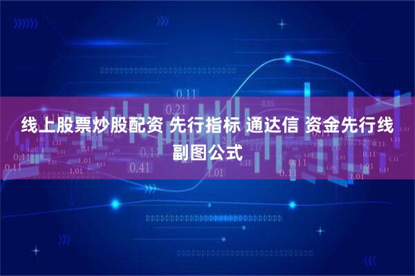 线上股票炒股配资 先行指标 通达信 资金先行线副图公式