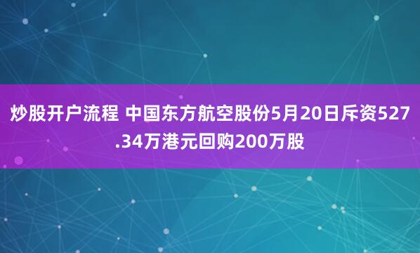 炒股开户流程 中国东方航空股份5月20日斥资527.34万港元回购200万股