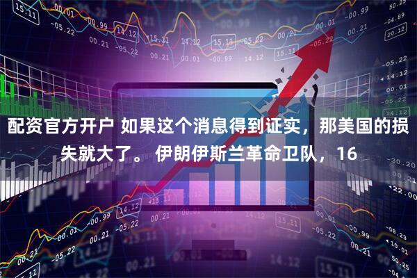 配资官方开户 如果这个消息得到证实，那美国的损失就大了。 伊朗伊斯兰革命卫队，16